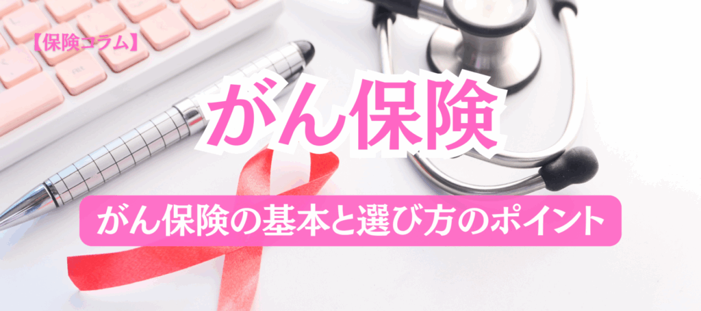 【コラム】がん保険、どう選ぶ？基本とポイントをわかりやすく解説！