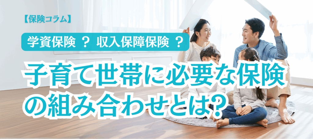 【コラム】家族ができたら考えたい。子育て世帯に必要な保険の組み合わせとは？