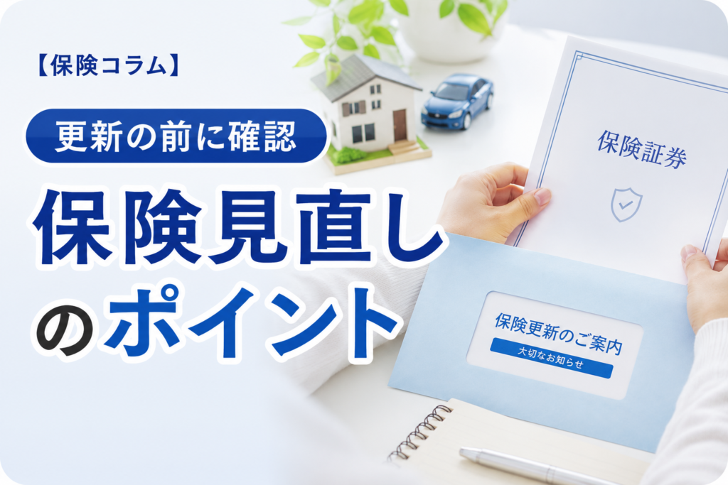 【コラム】そのまま更新で大丈夫？保険のムダと不足を防ぐ見直しポイント